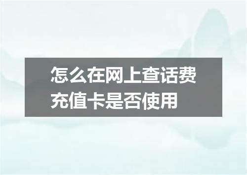 怎么在网上查话费充值卡是否使用
