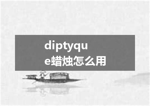 diptyque蜡烛怎么用