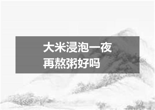 大米浸泡一夜再熬粥好吗