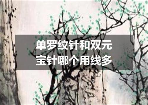 单罗纹针和双元宝针哪个用线多