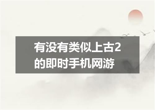 有没有类似上古2的即时手机网游