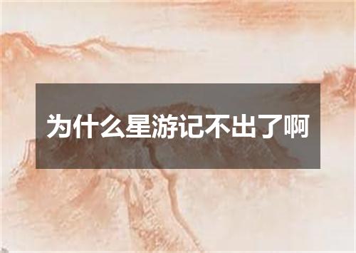 为什么星游记不出了啊