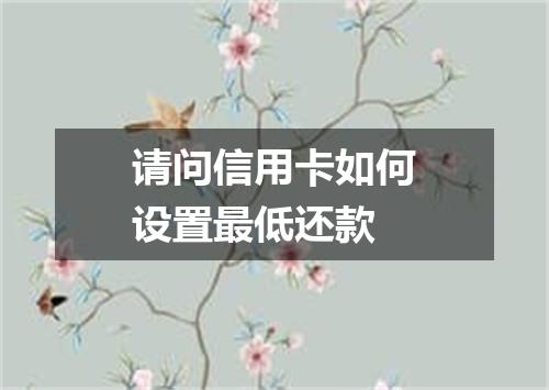 请问信用卡如何设置最低还款