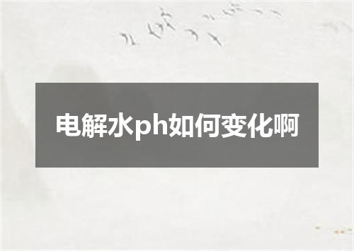电解水ph如何变化啊