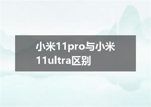 小米11pro与小米11ultra区别