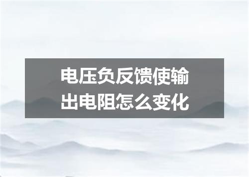 电压负反馈使输出电阻怎么变化