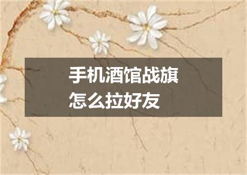 手机酒馆战旗怎么拉好友