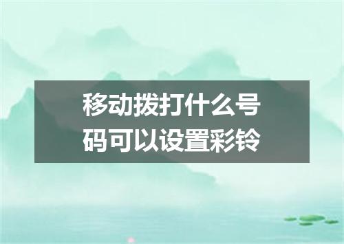 移动拨打什么号码可以设置彩铃