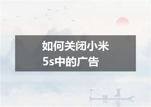 如何关闭小米5s中的广告