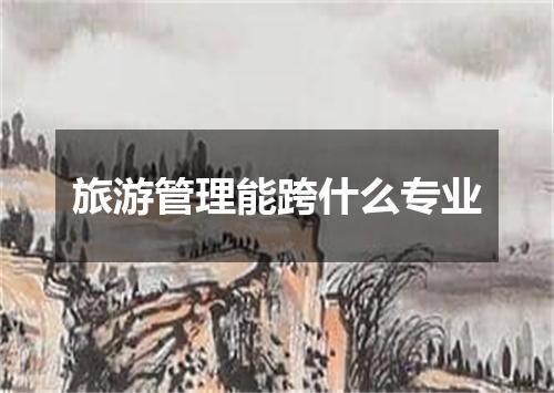 旅游管理能跨什么专业