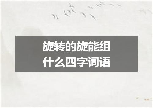 旋转的旋能组什么四字词语