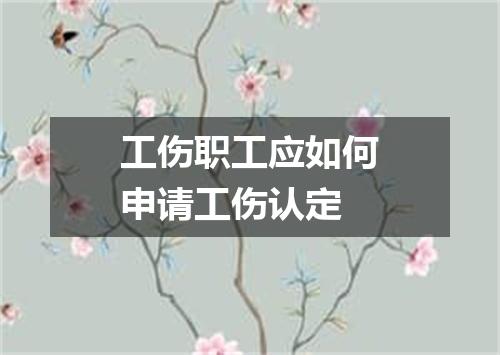工伤职工应如何申请工伤认定