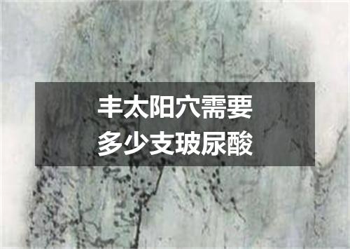 丰太阳穴需要多少支玻尿酸