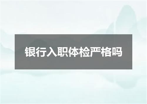 银行入职体检严格吗