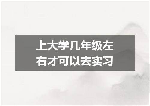 上大学几年级左右才可以去实习