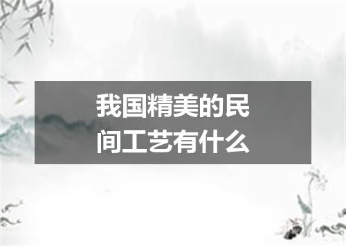 我国精美的民间工艺有什么