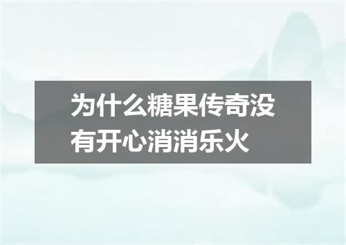 为什么糖果传奇没有开心消消乐火