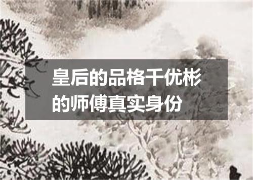 皇后的品格千优彬的师傅真实身份