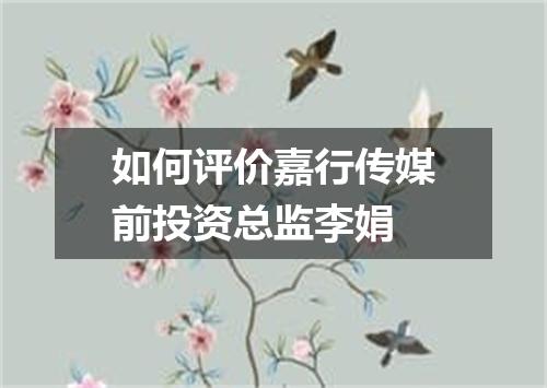 如何评价嘉行传媒前投资总监李娟