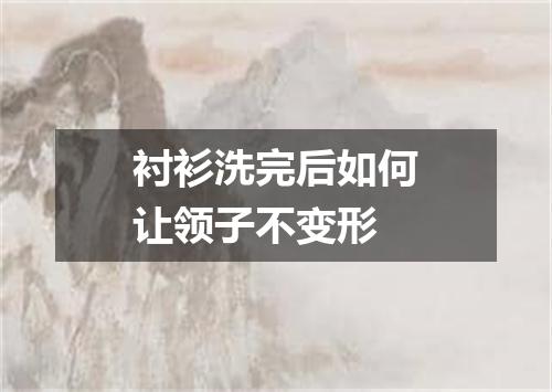 衬衫洗完后如何让领子不变形