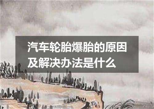 汽车轮胎爆胎的原因及解决办法是什么