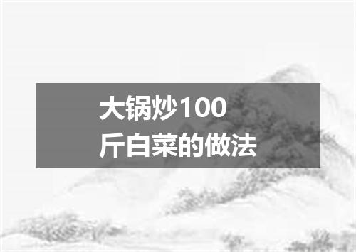 大锅炒100斤白菜的做法