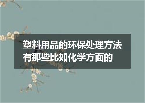 塑料用品的环保处理方法有那些比如化学方面的