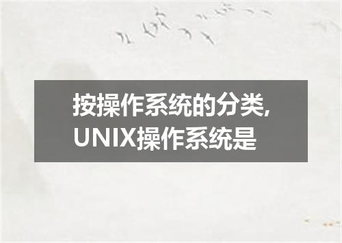按操作系统的分类,UNIX操作系统是