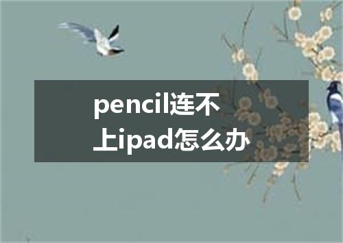 pencil连不上ipad怎么办
