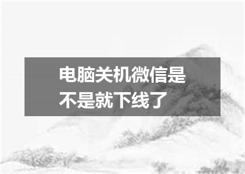 电脑关机微信是不是就下线了