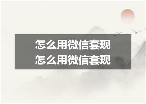 怎么用微信套现怎么用微信套现