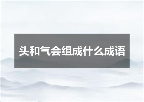 头和气会组成什么成语