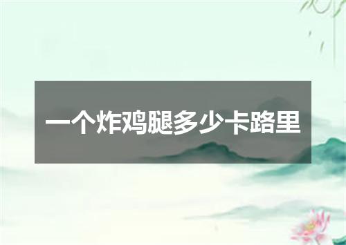 一个炸鸡腿多少卡路里