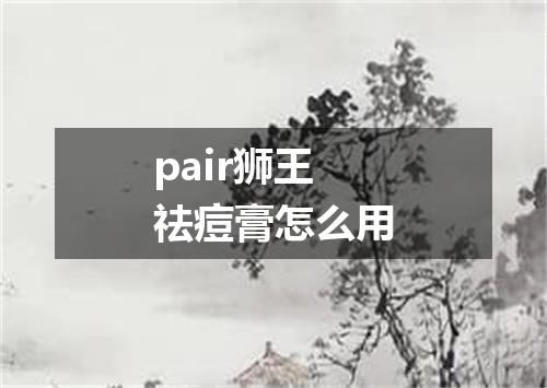 pair狮王祛痘膏怎么用