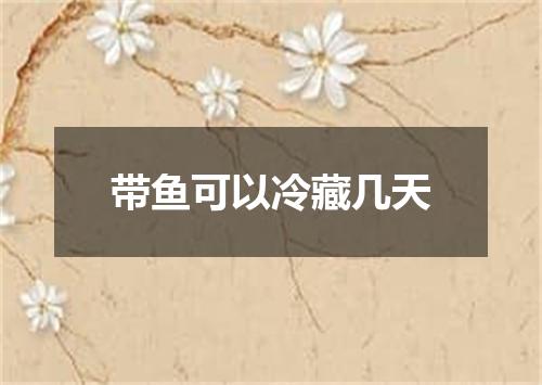 带鱼可以冷藏几天