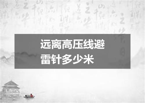 远离高压线避雷针多少米