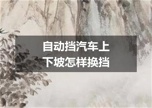 自动挡汽车上下坡怎样换挡