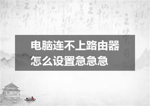 电脑连不上路由器怎么设置急急急