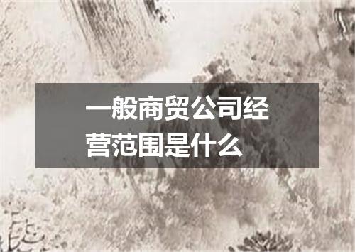 一般商贸公司经营范围是什么