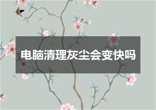 电脑清理灰尘会变快吗