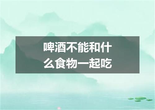 啤酒不能和什么食物一起吃