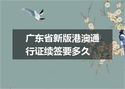 广东省新版港澳通行证续签要多久