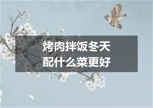 烤肉拌饭冬天配什么菜更好