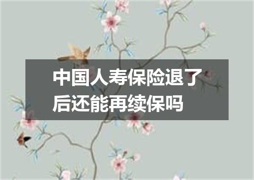中国人寿保险退了后还能再续保吗