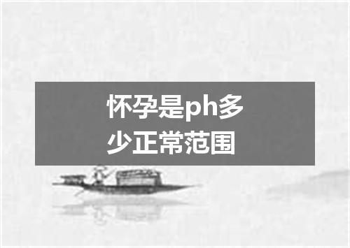 怀孕是ph多少正常范围