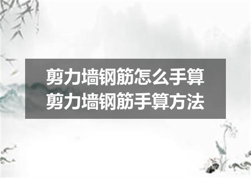 剪力墙钢筋怎么手算剪力墙钢筋手算方法