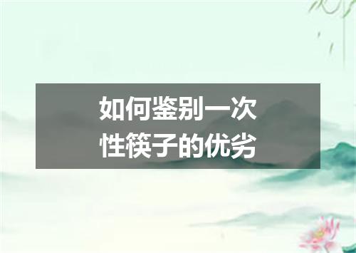 如何鉴别一次性筷子的优劣