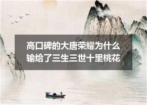 高口碑的大唐荣耀为什么输给了三生三世十里桃花