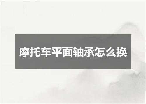 摩托车平面轴承怎么换