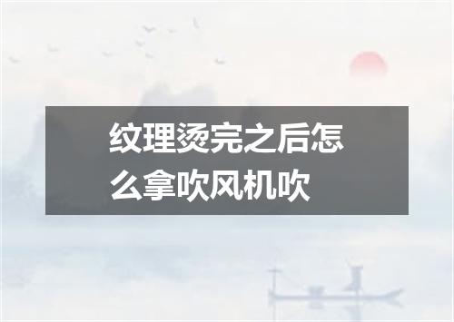 纹理烫完之后怎么拿吹风机吹